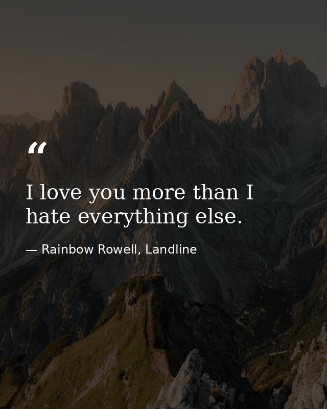 I love you more than I hate everything else. — Rainbow Rowell, Landline