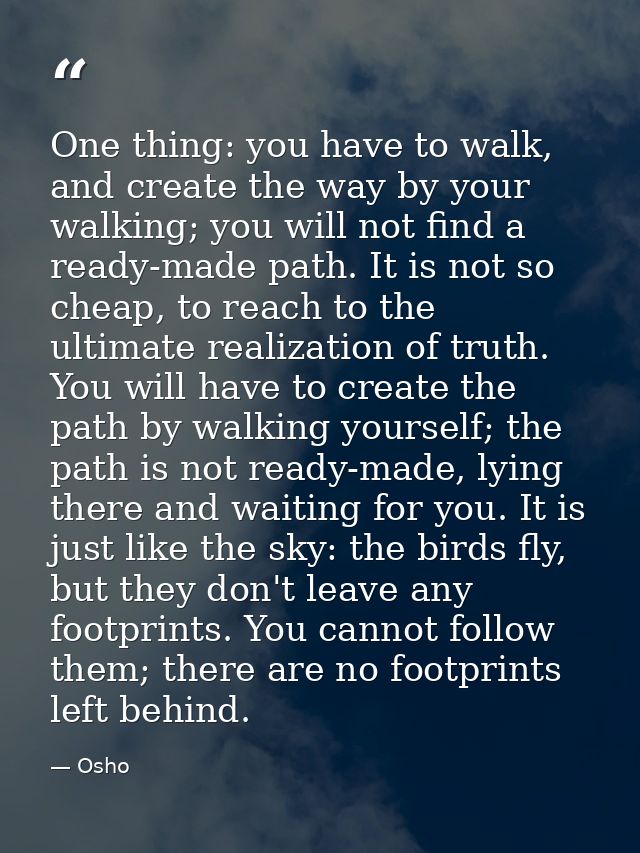 One thing: you have to walk, and create the way by your walking; you will not find a ready-made path. It is not so cheap — Osho