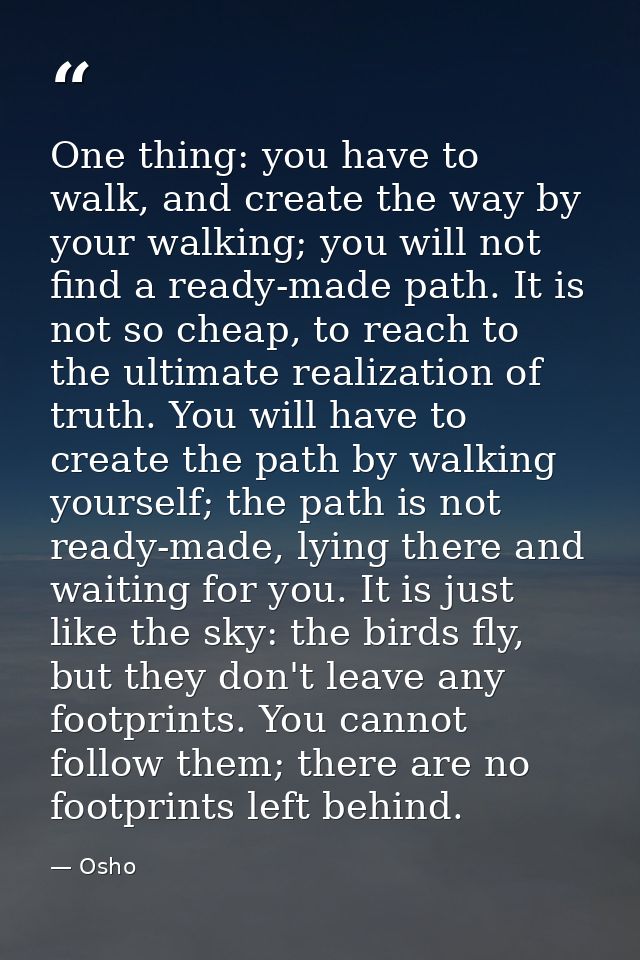 One thing: you have to walk, and create the way by your walking; you will not find a ready-made path. It is not so cheap — Osho