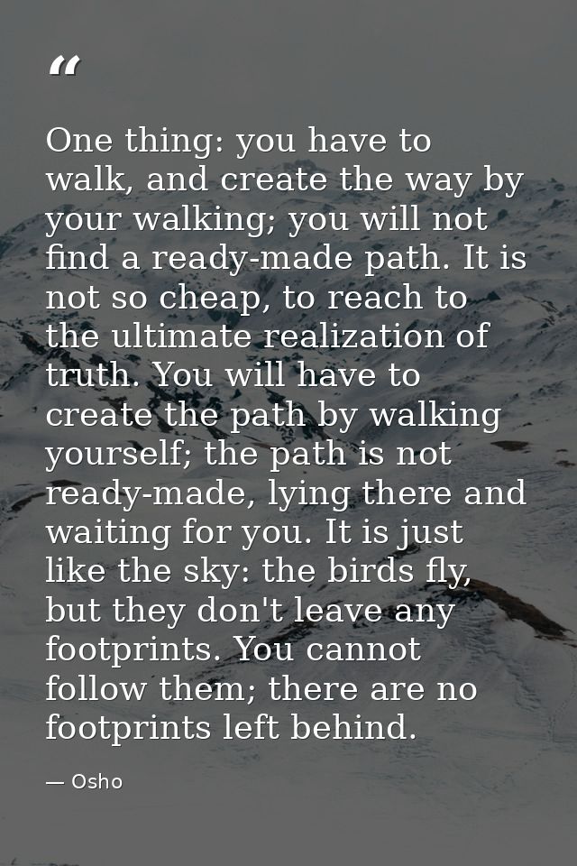 One thing: you have to walk, and create the way by your walking; you will not find a ready-made path. It is not so cheap — Osho