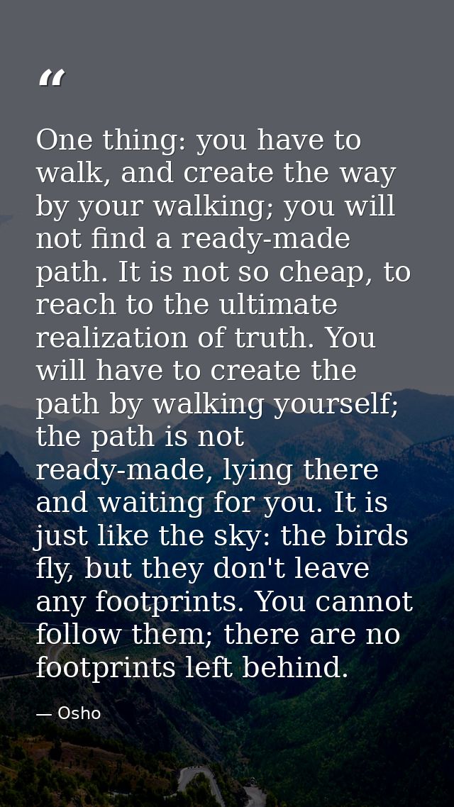 One thing: you have to walk, and create the way by your walking; you will not find a ready-made path. It is not so cheap — Osho