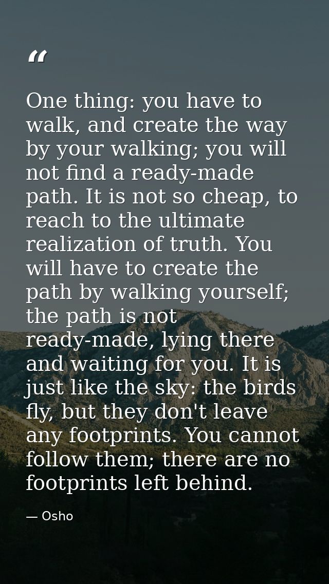 One thing: you have to walk, and create the way by your walking; you will not find a ready-made path. It is not so cheap — Osho