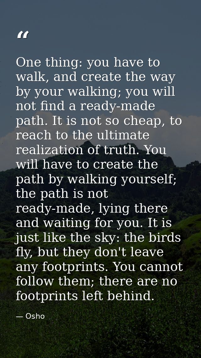 One thing: you have to walk, and create the way by your walking; you will not find a ready-made path. It is not so cheap — Osho