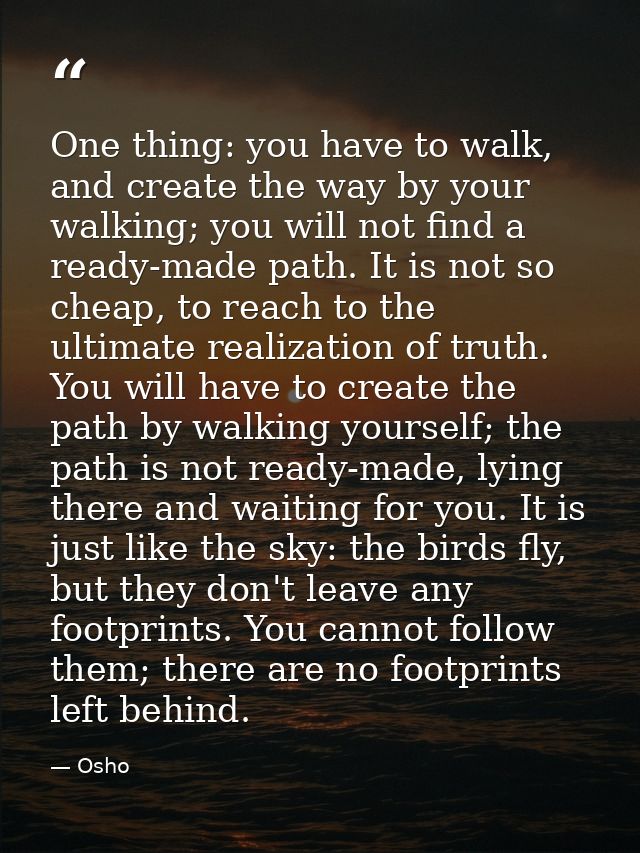 One thing: you have to walk, and create the way by your walking; you will not find a ready-made path. It is not so cheap — Osho