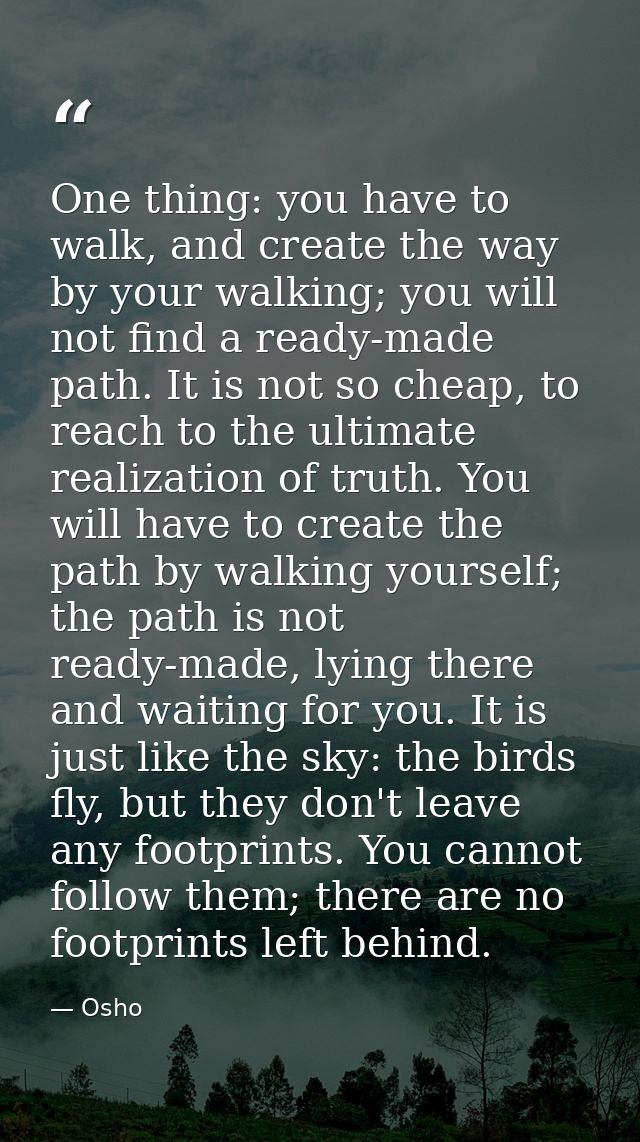 One thing: you have to walk, and create the way by your walking; you will not find a ready-made path. It is not so cheap — Osho