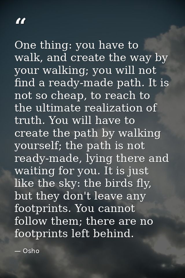 One thing: you have to walk, and create the way by your walking; you will not find a ready-made path. It is not so cheap — Osho