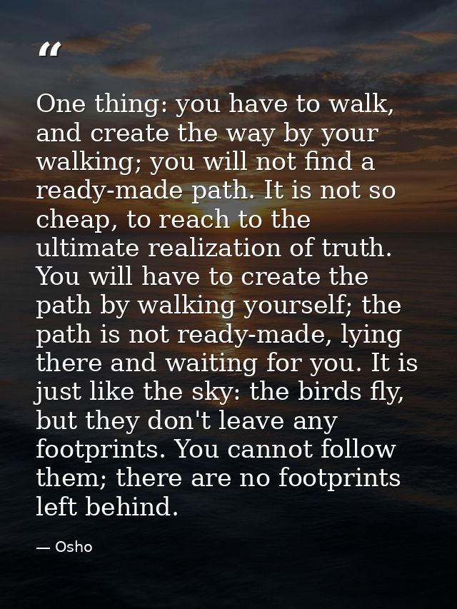 One thing: you have to walk, and create the way by your walking; you will not find a ready-made path. It is not so cheap — Osho
