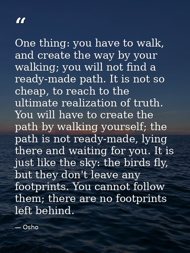 One thing: you have to walk, and create the way by your walking; you will not find a ready-made path. It is not so cheap — Osho