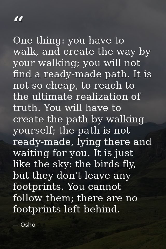 One thing: you have to walk, and create the way by your walking; you will not find a ready-made path. It is not so cheap — Osho