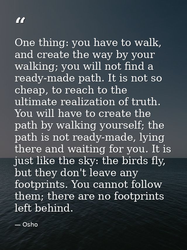 One thing: you have to walk, and create the way by your walking; you will not find a ready-made path. It is not so cheap — Osho