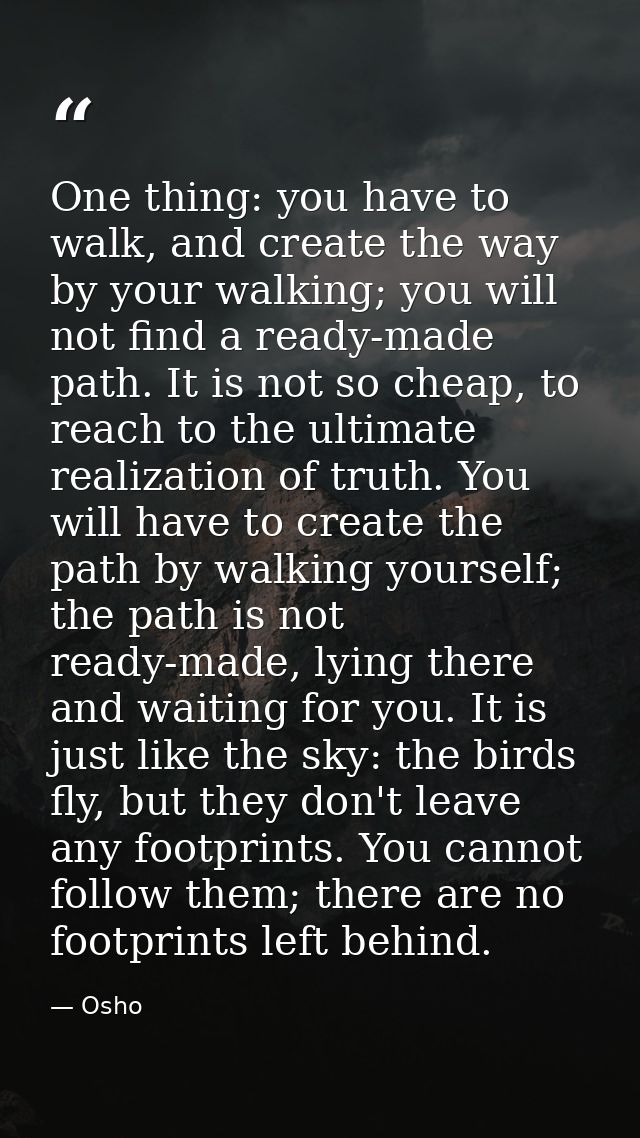 One thing: you have to walk, and create the way by your walking; you will not find a ready-made path. It is not so cheap — Osho