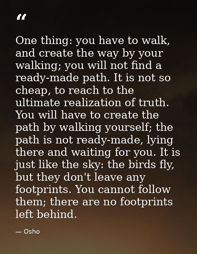 One thing: you have to walk, and create the way by your walking; you will not find a ready-made path. It is not so cheap — Osho