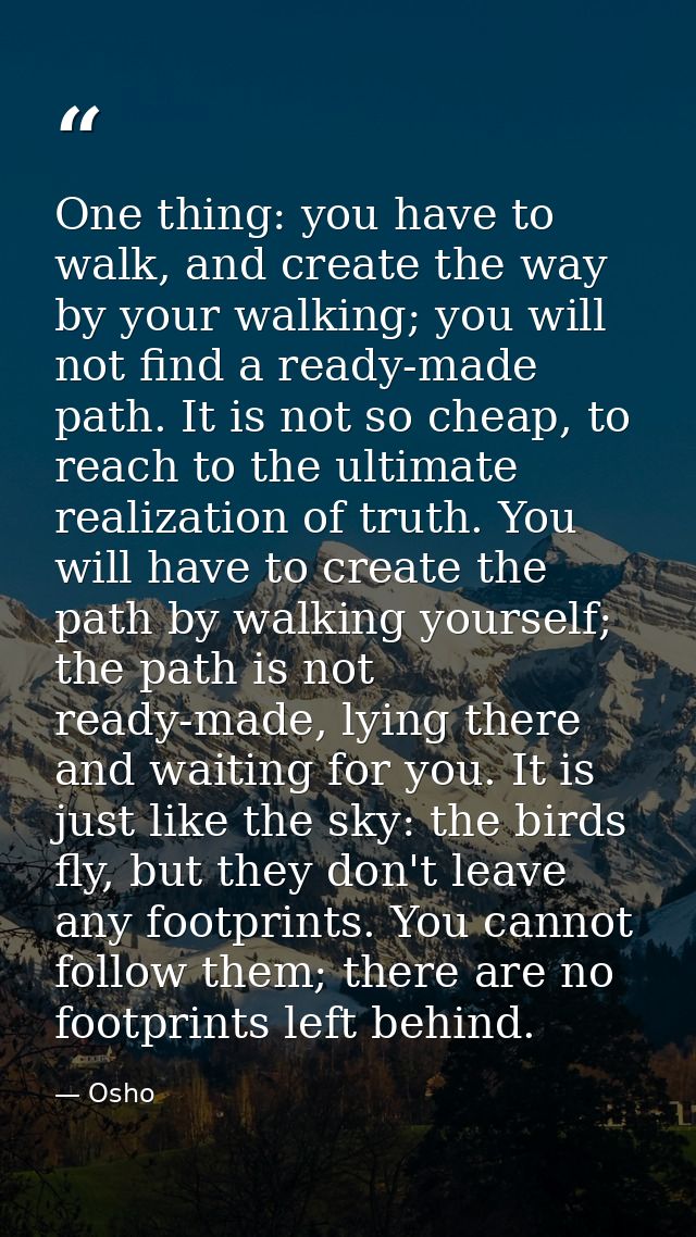 One thing: you have to walk, and create the way by your walking; you will not find a ready-made path. It is not so cheap — Osho