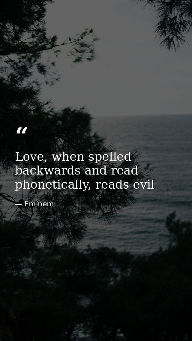 Love, when spelled backwards and read phonetically, reads evil — Eminem