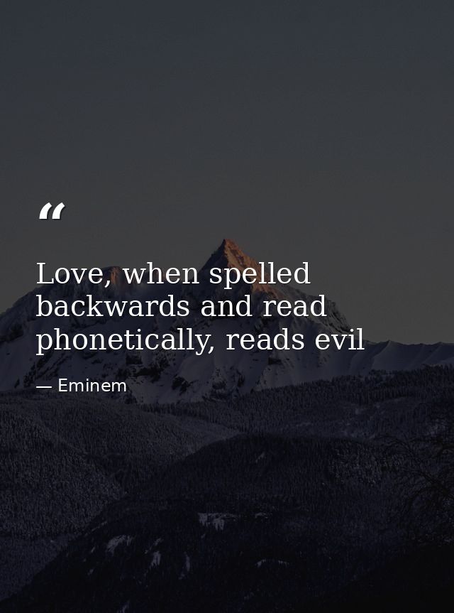 Love, when spelled backwards and read phonetically, reads evil — Eminem