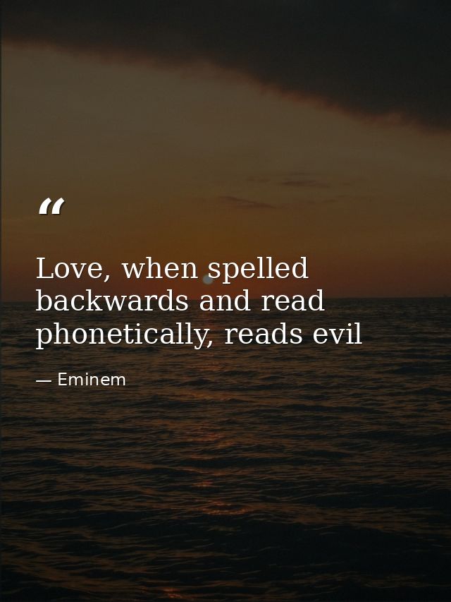 Love, when spelled backwards and read phonetically, reads evil — Eminem
