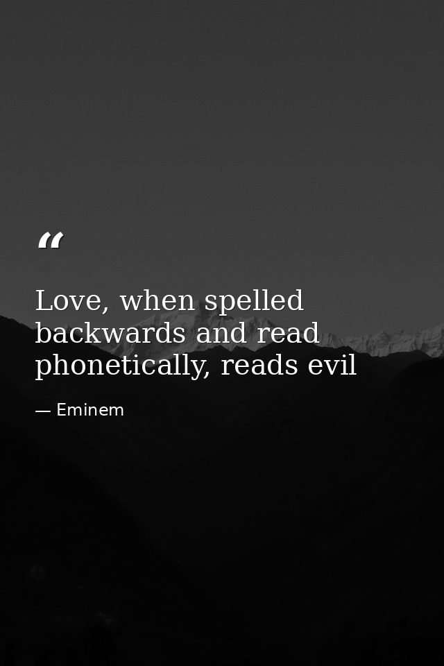 Love, when spelled backwards and read phonetically, reads evil — Eminem