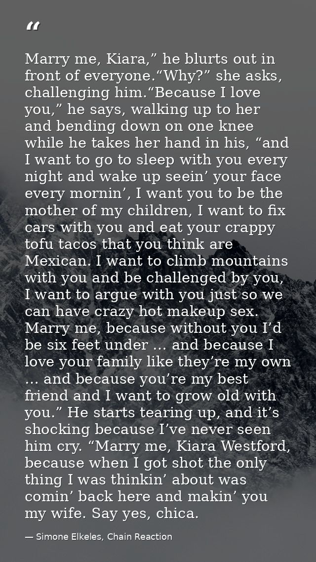 Marry me, Kiara,” he blurts out in front of everyone.“Why?” she asks, challenging him.“Because I love you,” he says, wal — Simone Elkeles, Chain Reaction