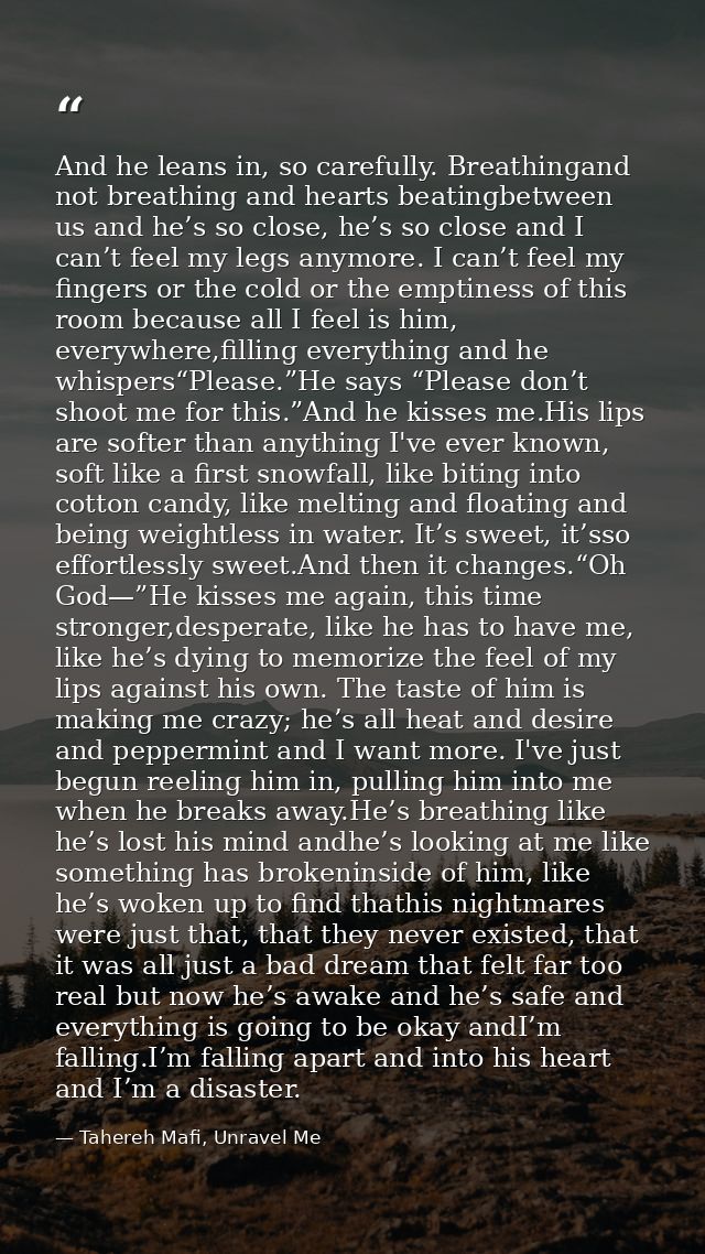 And he leans in, so carefully. Breathingand not breathing and hearts beatingbetween us and he’s so close, he’s so close  — Tahereh Mafi, Unravel Me