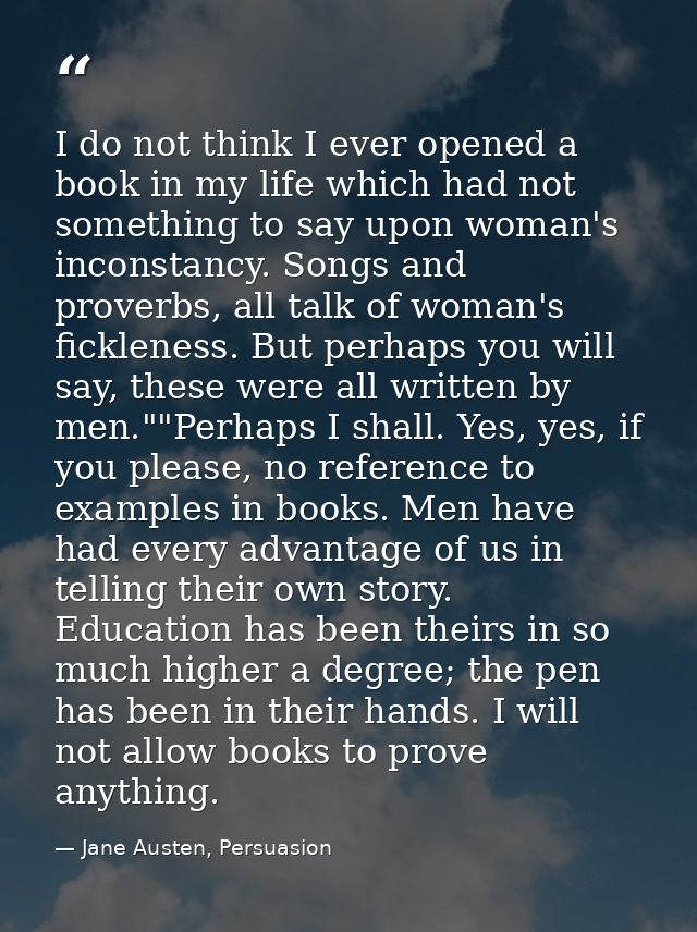 I do not think I ever opened a book in my life which had not something to say upon woman's inconstancy. Songs and prover — Jane Austen, Persuasion