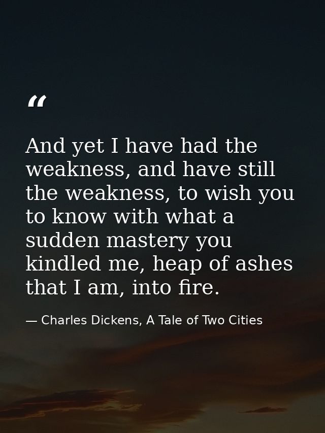 ‎And yet I have had the weakness, and have still the weakness, to wish you to know with what a sudden mastery you kindle — Charles Dickens, A Tale of Two Cities