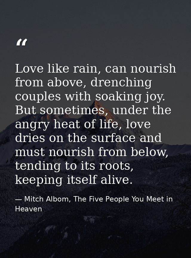Love like rain, can nourish from above, drenching couples with soaking joy. But sometimes, under the angry heat of life, — Mitch Albom, The Five People You Meet in Heaven