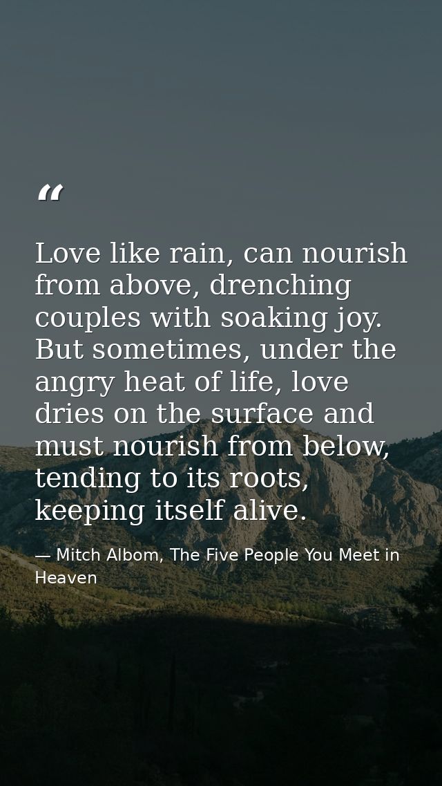 Love like rain, can nourish from above, drenching couples with soaking joy. But sometimes, under the angry heat of life, — Mitch Albom, The Five People You Meet in Heaven