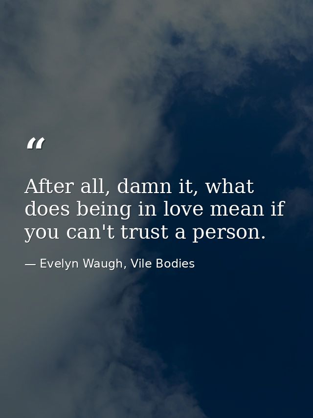 After all, damn it, what does being in love mean if you can't trust a person. — Evelyn Waugh, Vile Bodies