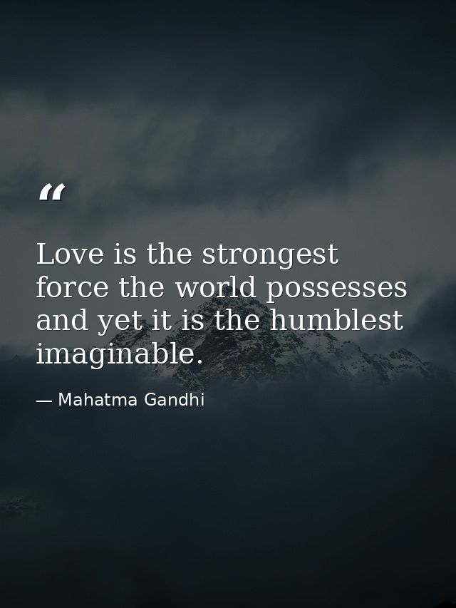 Love is the strongest force the world possesses and yet it is the humblest imaginable. — Mahatma Gandhi