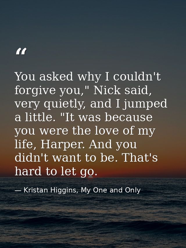 You asked why I couldn't forgive you," Nick said, very quietly, and I jumped a little. "It was because you were the love — Kristan Higgins, My One and Only