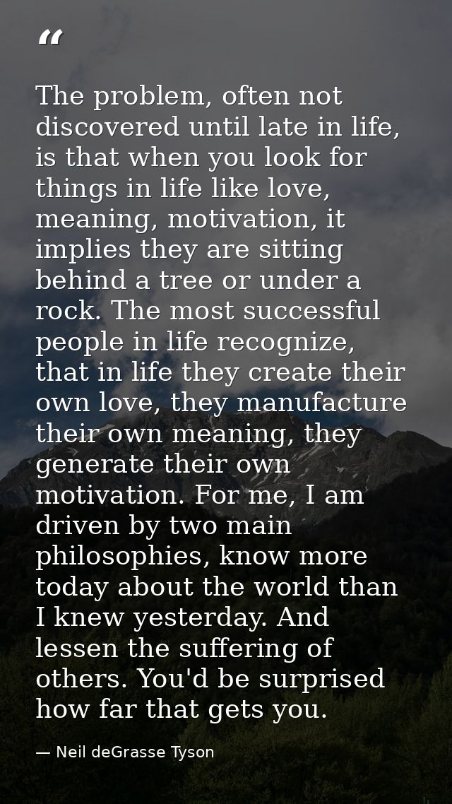 The problem, often not discovered until late in life, is that when you look for things in life like love, meaning, motiv — Neil deGrasse Tyson