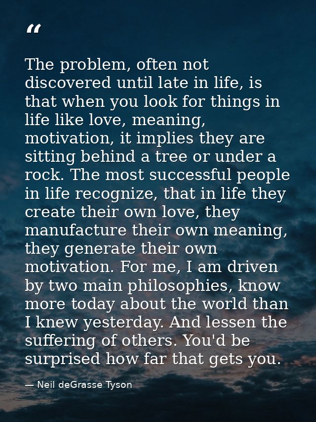 The problem, often not discovered until late in life, is that when you look for things in life like love, meaning, motiv — Neil deGrasse Tyson