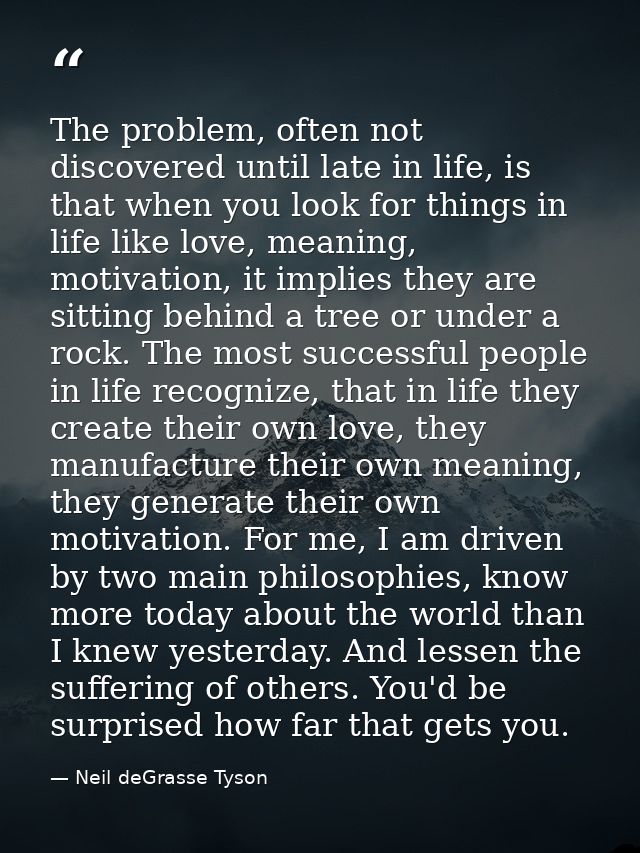 The problem, often not discovered until late in life, is that when you look for things in life like love, meaning, motiv — Neil deGrasse Tyson