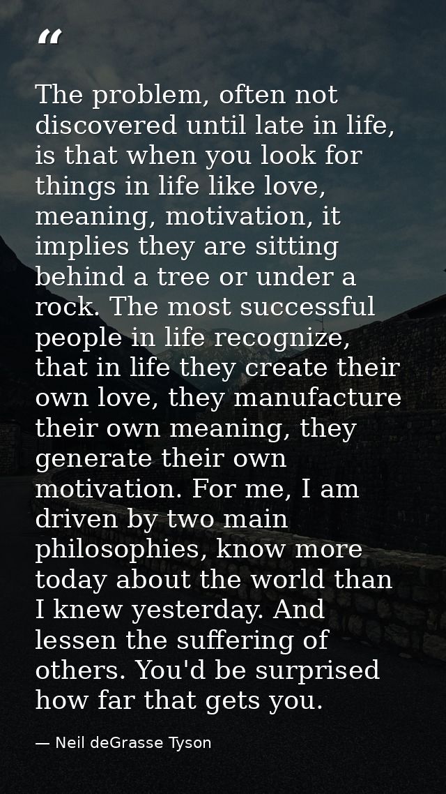 The problem, often not discovered until late in life, is that when you look for things in life like love, meaning, motiv — Neil deGrasse Tyson