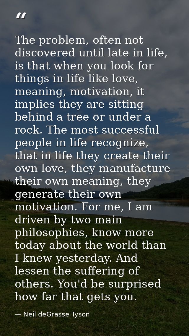 The problem, often not discovered until late in life, is that when you look for things in life like love, meaning, motiv — Neil deGrasse Tyson