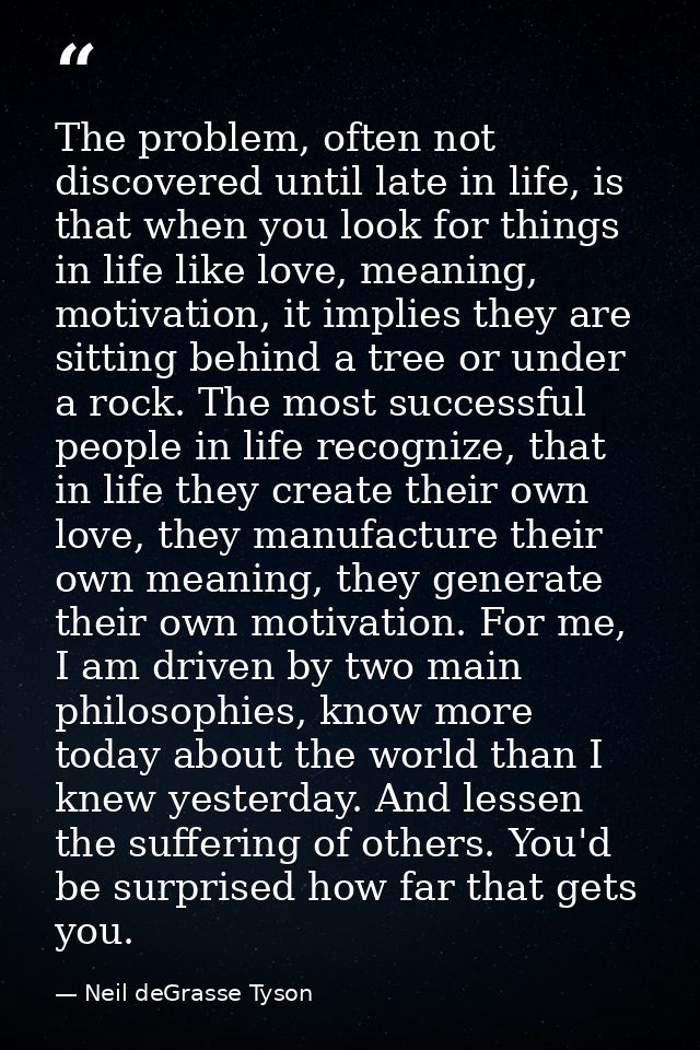 The problem, often not discovered until late in life, is that when you look for things in life like love, meaning, motiv — Neil deGrasse Tyson