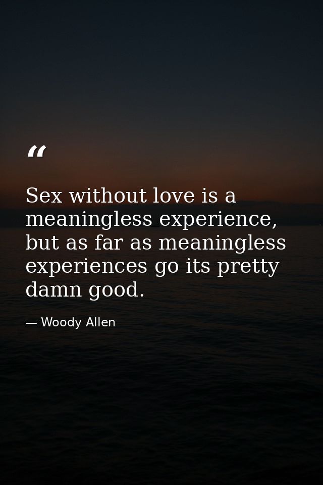 Sex without love is a meaningless experience, but as far as meaningless experiences go its pretty damn good. — Woody Allen