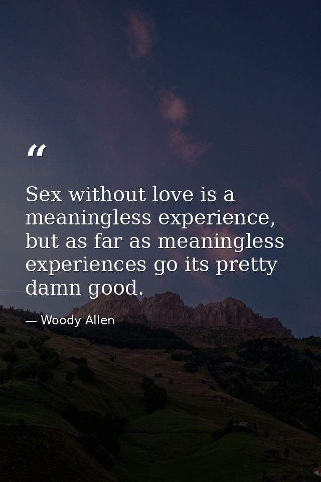 Sex without love is a meaningless experience, but as far as meaningless experiences go its pretty damn good. — Woody Allen