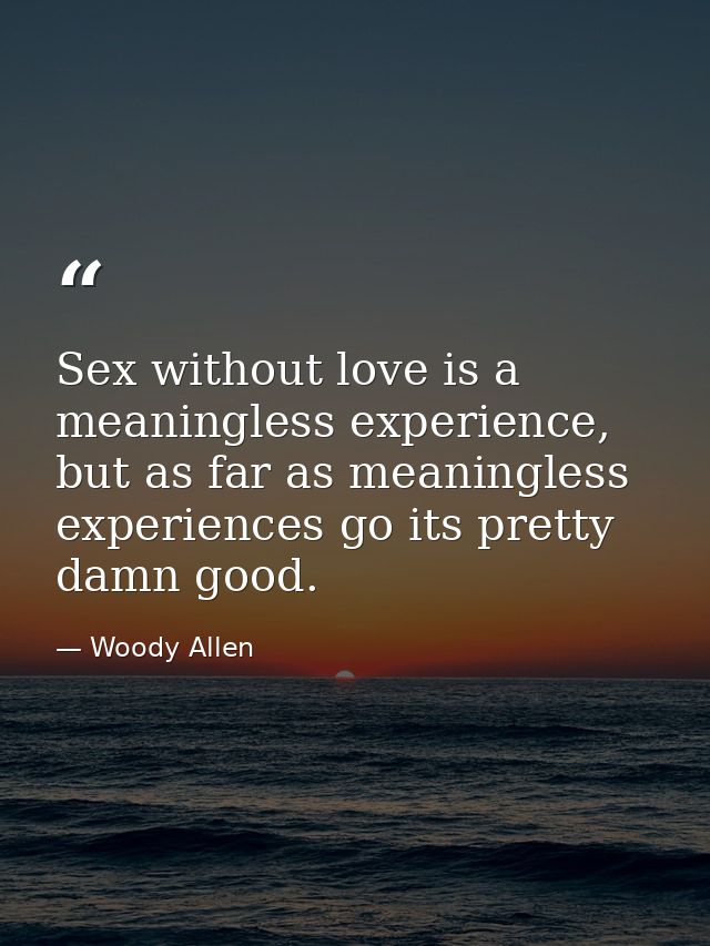 Sex without love is a meaningless experience, but as far as meaningless experiences go its pretty damn good. — Woody Allen