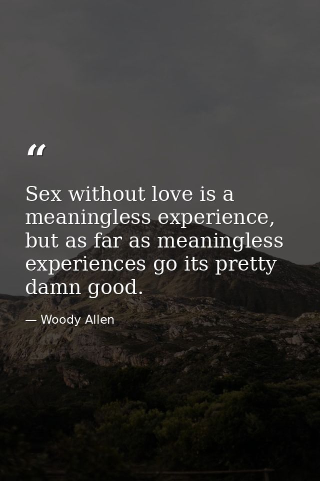 Sex without love is a meaningless experience, but as far as meaningless experiences go its pretty damn good. — Woody Allen