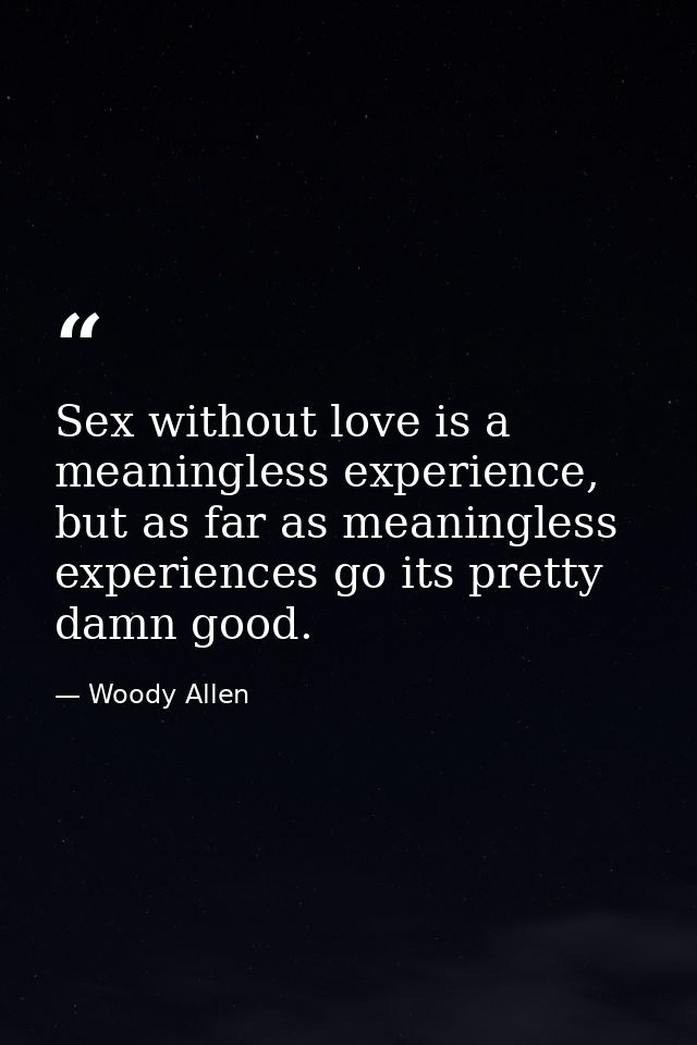 Sex without love is a meaningless experience, but as far as meaningless experiences go its pretty damn good. — Woody Allen