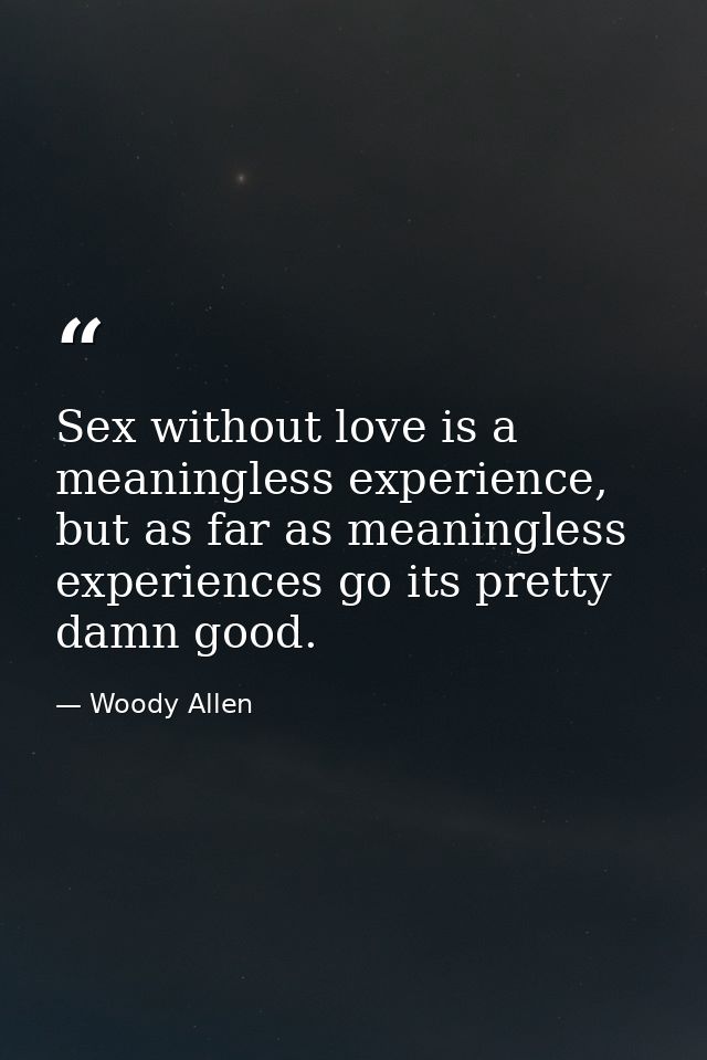 Sex without love is a meaningless experience, but as far as meaningless experiences go its pretty damn good. — Woody Allen