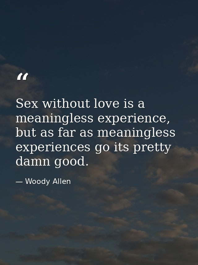 Sex without love is a meaningless experience, but as far as meaningless experiences go its pretty damn good. — Woody Allen