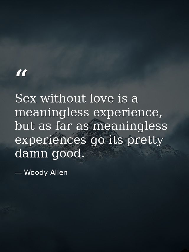 Sex without love is a meaningless experience, but as far as meaningless experiences go its pretty damn good. — Woody Allen