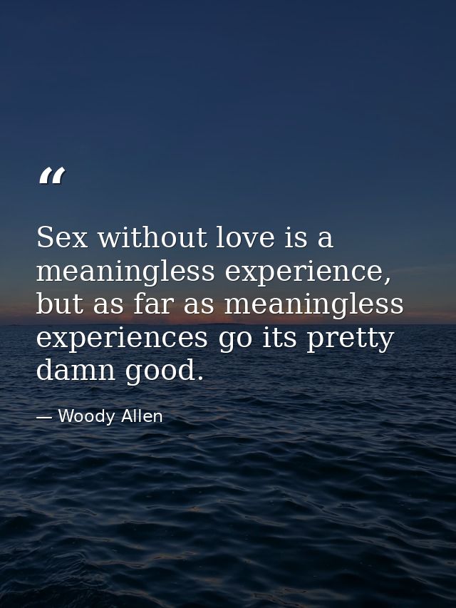 Sex without love is a meaningless experience, but as far as meaningless experiences go its pretty damn good. — Woody Allen