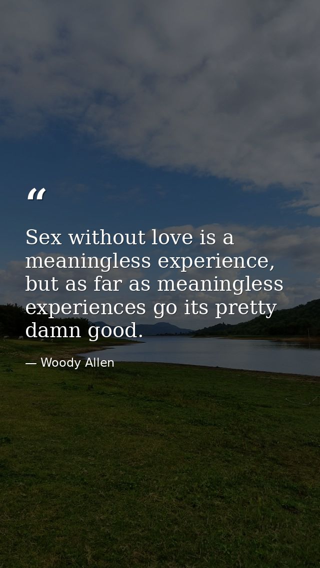 Sex without love is a meaningless experience, but as far as meaningless experiences go its pretty damn good. — Woody Allen