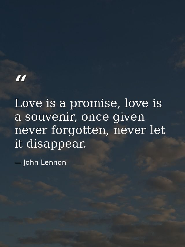 Love is a promise, love is a souvenir, once given never forgotten, never let it disappear. — John Lennon