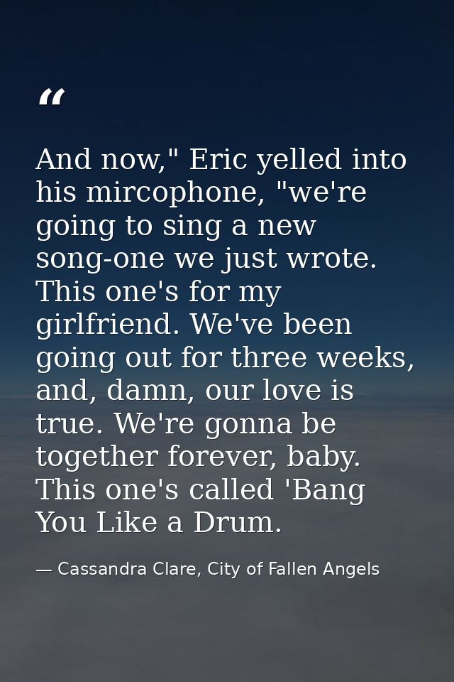 And now," Eric yelled into his mircophone, "we're going to sing a new song-one we just wrote. This one's for my girlfrie — Cassandra Clare, City of Fallen Angels