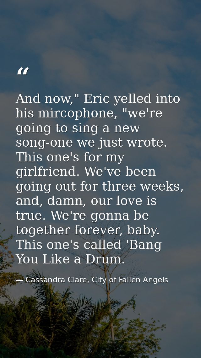 And now," Eric yelled into his mircophone, "we're going to sing a new song-one we just wrote. This one's for my girlfrie — Cassandra Clare, City of Fallen Angels