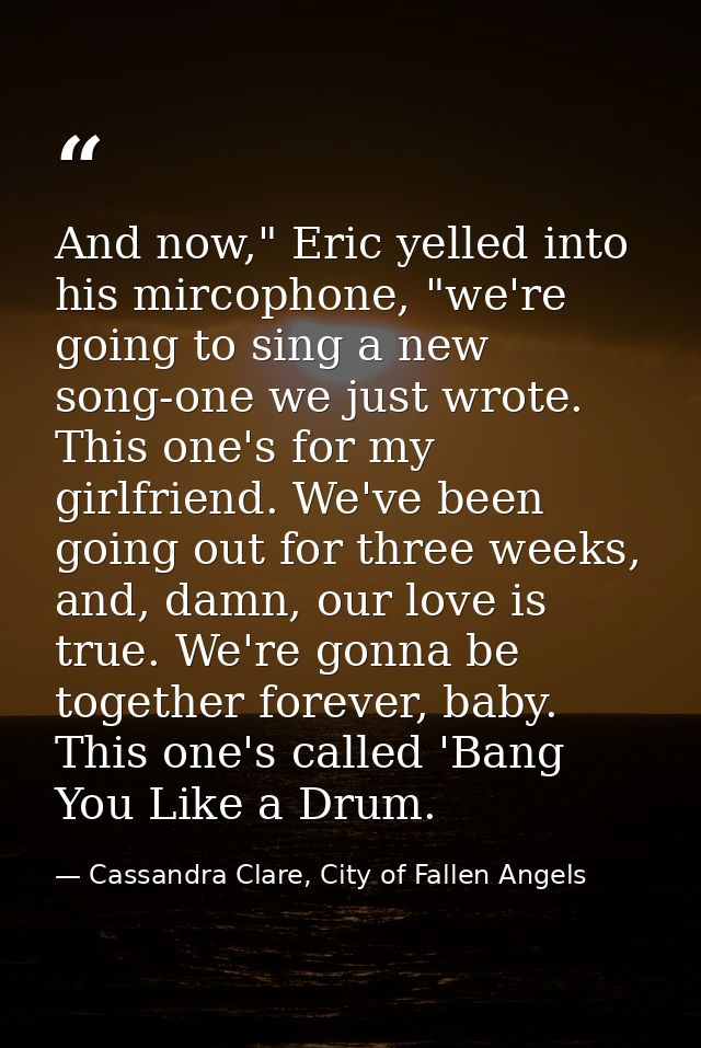 And now," Eric yelled into his mircophone, "we're going to sing a new song-one we just wrote. This one's for my girlfrie — Cassandra Clare, City of Fallen Angels